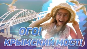 ВАУ! Крымский мост. Путешествие Киры и ее друзей продолжается. Керчь
