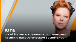 Юта и Кай Метов: о военно-патриотических песнях и патриотическом воспитании