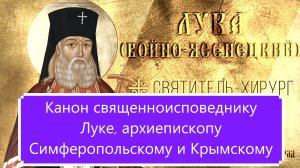 Канон священноисповеднику Луке архиепископу Симферопольскому и Крымскому.