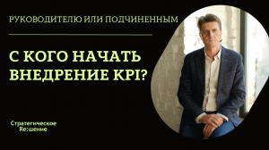 KPI - с кого начать? Внедрение KPI - сначала руководителю или подчиненным?