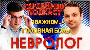 СЕРДЕЧНЫЙ ПОДКАСТ | ДИАЛОГ С НЕВРОЛОГОМ | ГОЛОВНАЯ БОЛЬ И МИГРЕНЬ