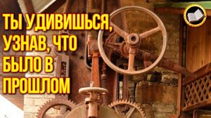 Ты удивишься, узнав, что было в Прошлом. Утраченные технологии прошлого