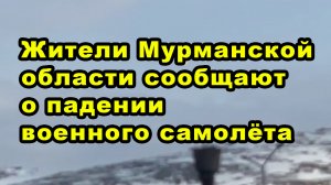 Жители Мурманской области сообщают о падении военного самолёта