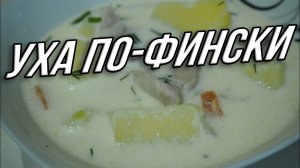 Уха по-фински или рыбный суп со сливками!