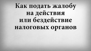 Как подать жалобу на действия или бездействие налоговых органов