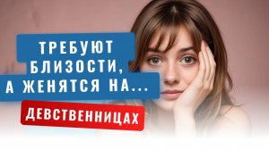 Почему мужчины настаивают на интимной  близости, а в жены хотят девственниц
