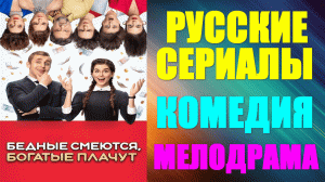 Русские сериалы. Комедийная мелодрама: "Бедные смеются, богатые плачут"