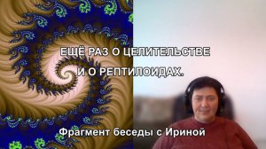 ЕЩЁ РАЗ О ЦЕЛИТЕЛЬСТВЕ И О РЕПТИЛОИДАХ. Фрагмент беседы с Ириной