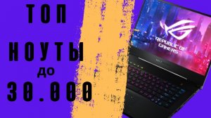 ТОП 5 НОУТБУКОВ (ДО 30 ТЫС.РУБ)