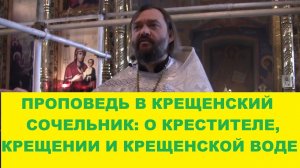 ПРОПОВЕДЬ В КРЕЩЕНСКИЙ СОЧЕЛЬНИК: О КРЕСТИТЕЛЕ, КРЕЩЕНИИ И КРЕЩЕНСКОЙ ВОДЕ. Священ. Валерий Сосковец