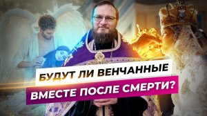 Будут ли венчанные вместе после смерти? Священник Антоний Русакевич