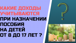 Как учитываются доходы при назначении пособия на детей от 8 до 17 лет ?