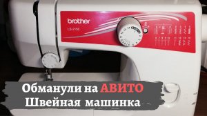 Обманули на Авито / Швейная машинка Brother LS 2150