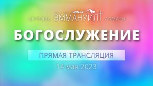 Богослужение 14 мая 2023 (Вечеря) – Церковь Эммануил г. Алматы (прямая трансляция)