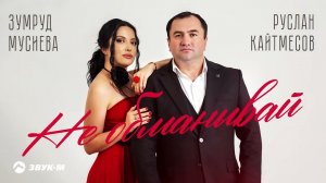 Руслан Кайтмесов, Зумруд Мусиева - Не обманывай | Премьера трека 2023