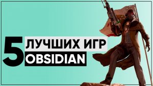 ТОП-5 ЛУЧШИХ ИГР СТУДИИ OBSIDIAN!