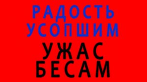 Радость усопшим, ужас бесам