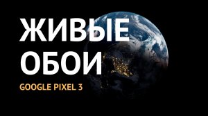 Живые обои Google Pixel 3: анимированные изображения на рабочий стол и локскрин Android-смартфона