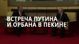 Путин и Орбан встретились в Пекине — Коммерсантъ
