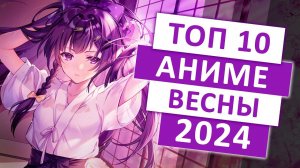 ТОП 10 АНИМЕ-НОВИНОК ВЕСНЫ 2024