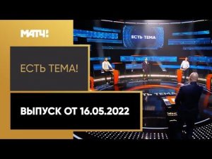 «Есть тема!»: ничья «Спартака» и «Зенита», «Рубин» на грани вылета в ФНЛ. Выпуск от 16.05.2022