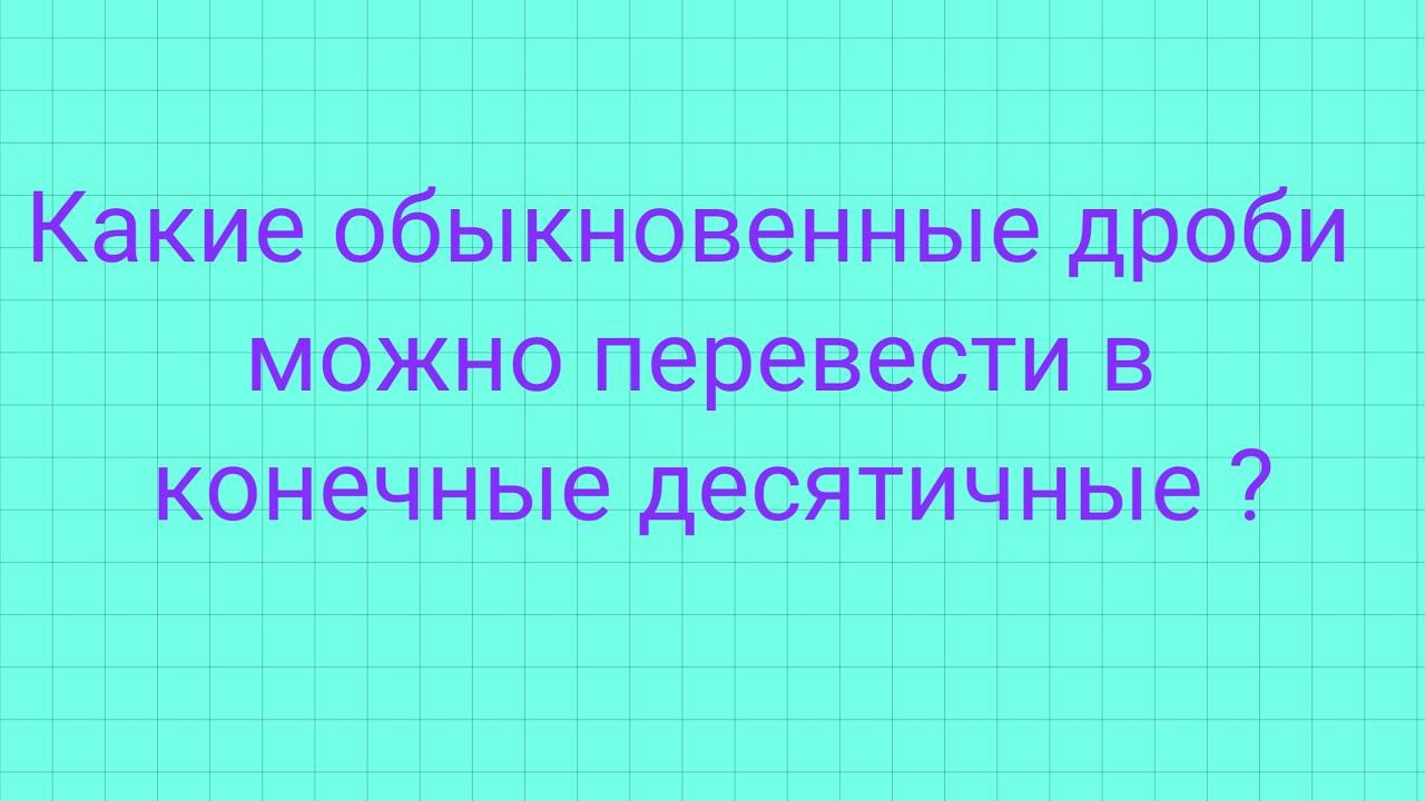 Какие обыкновенные дроби переводятся в конечные десятичные. смотреть онлайн