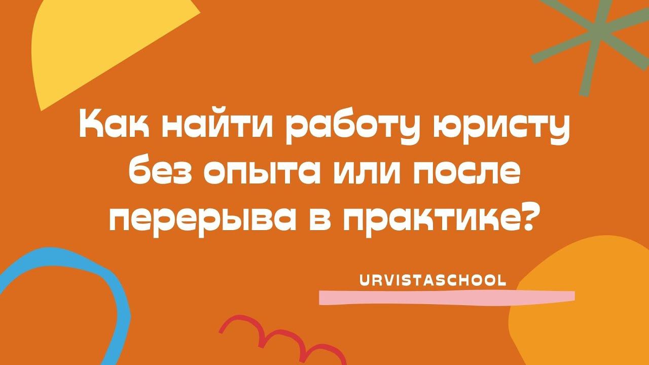 Как найти работу юристу без опыта или после перерыва в практике?