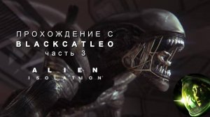 Alien Isolation - прохождение с BlackCatLEO (ч.3)