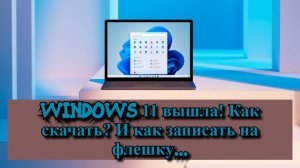 Windows 11 вышла! Как скачать? И как записать на флешку...