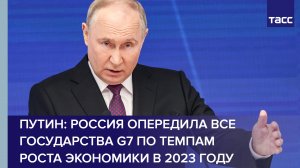 Путин: Россия опередила все государства G7 по темпам роста экономики в 2023 году