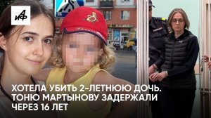 Хотела убить 2-летнюю дочь. Тоню Мартынову задержали через 16 лет
