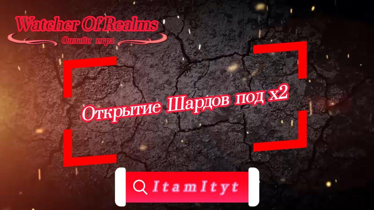 Открытие Шардов под х2!!! WatcherOfRealms!!!