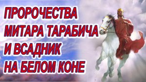 Предсказания о ВСАДНИКЕ НА БЕЛОМ КОНЕ, черные пророчества Митара Тарабича и горы с тремя крестами!