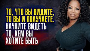 Опра Уинфри - То, что вы видите, то вы и получаете. Начните видеть то, кем вы хотите быть.