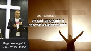 Тема : "Отдай негодное и получи качественное"  Лидер команды 12 Иван Хорошилов 24.09.2023