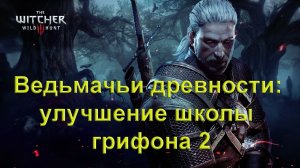 Ведьмачьи древности: улучшение школы грифона 2. The Witcher 3 Wild Hunt .