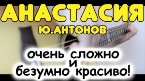 Самая сложная композиция в моём репертуаре на гитаре! / Ю.Антонов - Анастасия / Фингерстайл