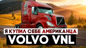 Я купил американский тягач!! VOLVO VNL, который меня максимально удивил...