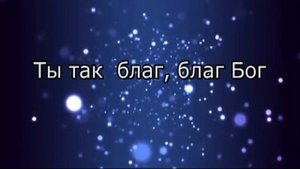 Ты так благ, благ