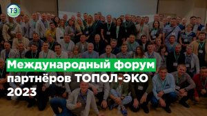 Международный форум деловых партнёров "ТОПОЛ-ЭКО" 2023