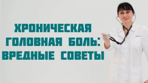 Хроническая головная боль.  Вредные советы. Доктор Лисенкова