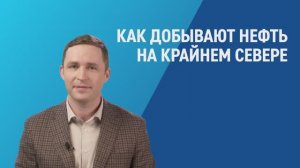 Как добывают нефть на Крайнем Севере