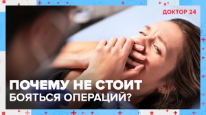 Стоит ли бояться ОПЕРАЦИЙ? | Доктор 24