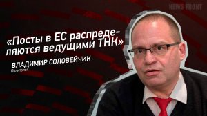 "Посты в ЕС распределяются ведущими ТНК" - Владимир Соловейчик