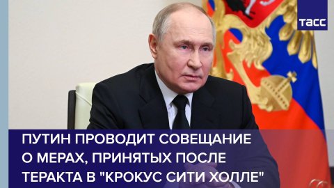 Путин проводит совещание о мерах, принятых после теракта в "Крокус Сити Холле"