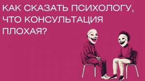 Если консультация плохая, что сказать психологу?