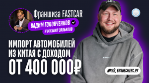 Бизнесменс.ру берёт интервью у франшизы FastCar – импорт автомобилей из Китая с доходом от 400 тыс