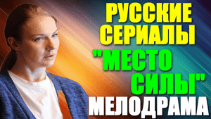 Русские сериалы-2023. Мелодрама: "Место силы"