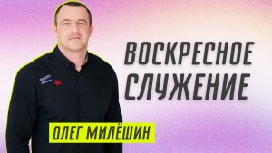 Воскресное служение ? Олег Милёшин ? Проповедь