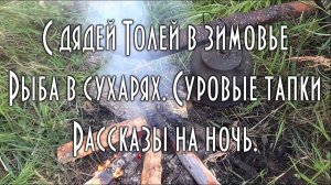 С ДЯДЕЙ ТОЛЕЙ ПО АРГЕ, ХОРОШО В ТАЙГЕ! 2020 Добыли панировку, тапки из болотников, страшные рассказы